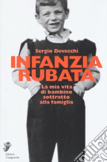 Infanzia rubata. La mia vita di bambino sottratto alla famiglia libro di Devecchi Sergio