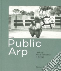 Public Arp. Jean Arp arte e architettura in dialogo. Ediz. illustrata libro di Martinoli Simona; Scotti Roland