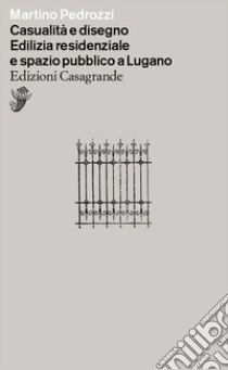 Casualità e disegno. Edilizia residenziale e spazio pubblico a Lugano libro di Pedrozzi Martino