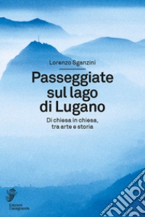 Passeggiate sul lago di Lugano. Di chiesa in chiesa, tra arte e storia libro di Sganzini Lorenzo