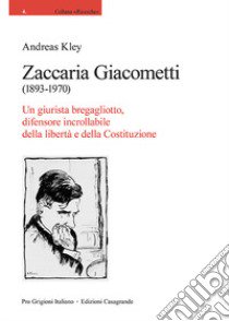 Zaccaria Giacometti (1893-1970). Un giurista bregagliotto, difensore incrollabile della libertà e della Costituzione libro di Kley Andreas