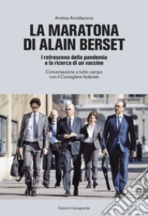 La maratona di Alain Berset. I retroscena della pandemia e la ricerca di un vaccino. Conversazione a tutto campo con il Consigliere federale libro di Arcidiacono Andrea