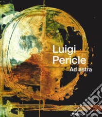 Luigi Pericle. Ad Astra. Ediz. italiana, tedesca e inglese libro di Pericle Luigi; Haensler C. (cur.)