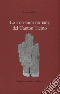 Le iscrizioni romane del Canton Ticino libro di Dell'Era Romeo