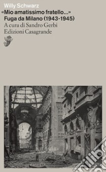 «Mio amatissimo fratello». Fuga da Milano (1943-1945) libro di Schwarz Willy; Gerbi S. (cur.)