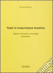 Testi in trascrizione fonetica. Appunti di fonetica e fonologia dell'italiano libro di Batinti Antonio