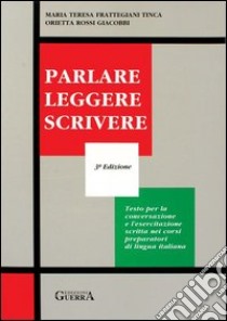 Parlare leggere scrivere. Testo per la conversazione e l'esercitazione scritta nei corsi preparatori di lingua italiana libro di Frattegiani Tinca M. Teresa - Rossi Giacobbi Orietta