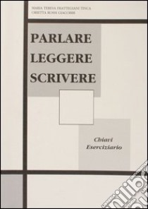 Parlare leggere scrivere. Chiavi degli esercizi libro di Frattegiani Tinca M. Teresa - Rossi Giacobbi Orietta