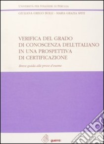 Verifica del grado di conoscenza dell'italiano in una prospettiva di certificazione. Breve guida alle prove d'esame libro di Grego Bolli Giuliana; Spiti M. Grazia