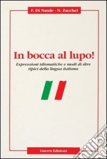 In bocca al lupo! Espressioni idiomatiche e modi di dire tipici della lingua italiana libro di Di Natale Francesco; Zacchei Nadia