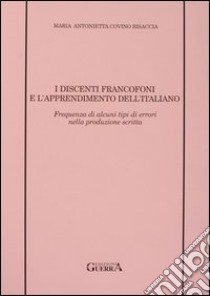 I discenti francofoni e l'apprendimento dell'italiano. Frequenza di alcuni tipi di errori nella produzione scritta libro di Covino Bisaccia Maria Antonietta