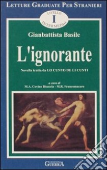 L'ignorante. Novella tratta da: Lo cunto de li cunti. Livello intermedio libro di Basile Giambattista; Covino Bisaccia M. A. (cur.); Francomacaro M. R. (cur.)