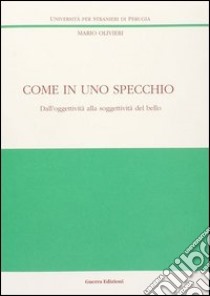 Come in uno specchio. Dall'oggettività alla soggettività del bello libro di Olivieri Mario