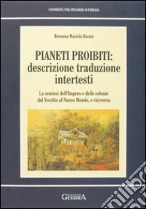 Pianeti proibiti: descrizione, traduzione, intertesti. La semiosi dell'impero e delle colonie dal vecchio al nuovo mondo, e viceversa libro di Masiola Rosini Rosanna