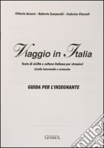 Viaggio in Italia. Testo di civiltà e cultura italiana per stranieri. Guida per l'insegnante libro di Azzarà Vittorio; Scarpocchi Roberta; Vincenti Federica