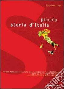 Piccola storia d'Italia. Breve manuale di storia con spiegazioni e adattamenti anche ad uso degli stranieri libro di Ugo Gianluigi