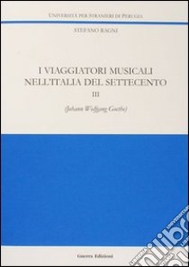 I viaggiatori musicali nell'Italia del Settecento. Vol. 3: Johann Wolfgang Goethe libro di Ragni Stefano