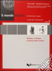 Il mondo magico. Guida per l'insegnante. Vol. 2: Bellinda e il mostro-Il palazzo delle scimmie libro di Fratter Ivana; Jafrancesco Elisabetta