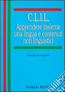 C.L.I.L. Apprendere insieme una lingua e contenuti non linguistici libro di Serragiotto Graziano; Mollica A. (cur.)