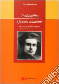 Traducibilità e processi traduttivi. Un caso: A. Gramsci linguista libro di Boothman Derek