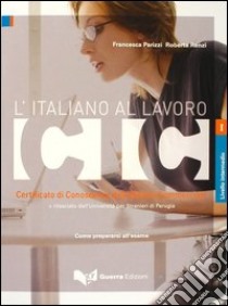 L'italiano al lavoro. CIC. Certificato di conoscenza dell'italiano commerciale. Livello intermedio rilasciato dall'Università per stranieri di Perugia... libro di Parizzi Francesca; Renzi Roberta