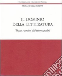 Il dominio della letteratura. Tracce e sentieri dell'intertestualità libro di Moretti Maria Cecilia