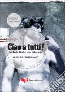 Ciao a tutti! Méthode d'italian pour débutants. Guide de l'enseignant libro di Ulysse Georges; Nosengo Laura; Lombardo Daniela