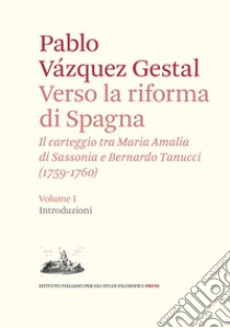 Verso la riforma di Spagna. Il carteggio tra Maria Amalia di Sassonia e Bernardo Tanucci, (1759-1760). Vol. 1: Introduzioni libro di Vázquez-Gestal Pablo