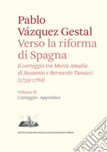 Verso la riforma di Spagna. Il carteggio tra Maria Amalia di Sassonia e Bernardo Tanucci, (1759-1760). Vol. 2: Carteggio e appendice libro di Vázquez-Gestal Pablo