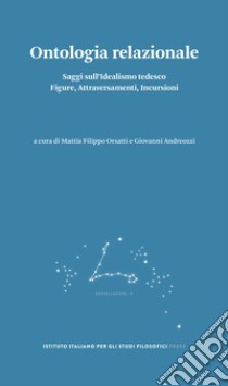 Ontologia relazionale. Saggi sull'idealismo tedesco. Figure, attraversamenti, incursioni libro di Orsatti M. F. (cur.); Andreozzi G. (cur.)