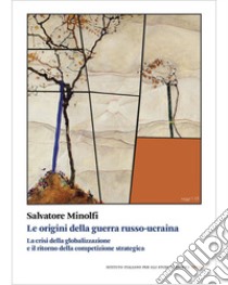 Le origini della guerra russo-ucraina. La crisi della globalizzazione e il ritorno della competizione libro di Minolfi Salvatore