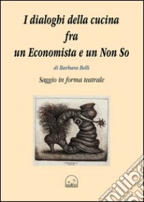 I dialoghi della cucina fra un economista e un non so libro di Belli Barbara