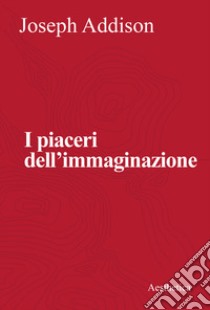 I piaceri dell'immaginazione libro di Addison Joseph; Sertoli G. (cur.)