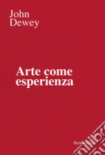 Arte come esperienza libro di Dewey John; Matteucci G. (cur.)