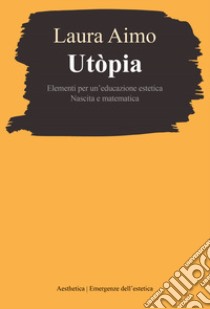 Utòpia. Elementi per un'educazione estetica. Nascita e matematica libro di Aimo Laura