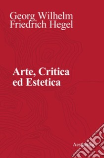 Arte, critica ed estetica libro di Hegel Friedrich; Iannelli F. (cur.); Farina M. (cur.); Pinna G. (cur.)