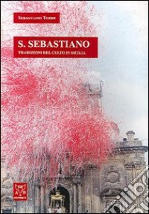 San Sebastiano. Tradizioni del culto in Sicilia libro di Torre Sebastiano