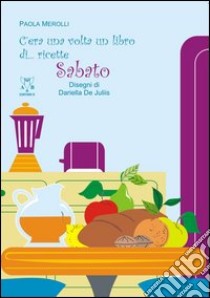 C'era una volta un libro di... ricette. Sabato libro di Merolli Paola