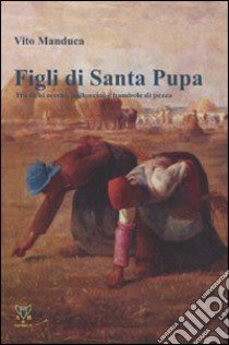 Figli di Santa Pupa. Tra fichi secchi, palloncini e bambole di pezza libro di Manduca Vito