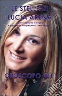 Le stelle di Lucia Arena. Oroscopo 2011 libro di Arena Lucia