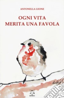 Ogni vita merita una favola. Ediz. a colori libro di Leone Antonella