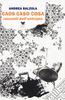 Caos caso cosa. Racconti dell'entropia libro di Balzola Andrea