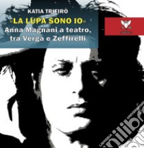 «La lupa sono io». Anna Magnani a teatro, tra Verga e Zeffirelli libro di Trifirò Katia