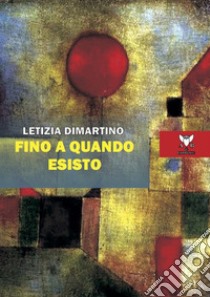 Fino a quando esisto libro di Dimartino Letizia