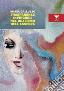 Trasparenze invincibili nel dualismo dell'assenza libro di Galluzzo Maria