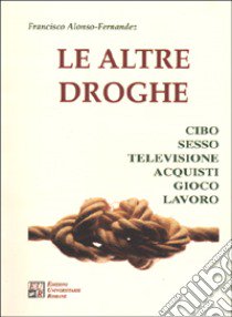 Le altre droghe. Cibo sesso televisione acquisti gioco lavoro libro di Alonso-Fernández Francisco