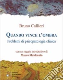 Quando vince l'ombra. Problemi di psicopatologia clinica libro di Callieri Bruno