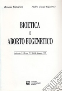 Bioetica e aborto eugenetico. Articolo n. 6 Legge 194 del 22 maggio 1978 libro di Balistreri Rosalia; Signorile Pietro Giulio