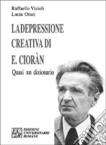 La depressione creativa di E. Cioran. Quasi un dizionario libro di Vizioli Raffaello; Orazi Lucia