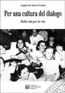 Per una cultura del dialogo. Dalla vita per la vita libro di De Sensi Frontera Angela